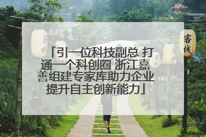 引一位科技副总 打通一个科创圈 浙江嘉善组建专家库助力企业提升自主创新能力