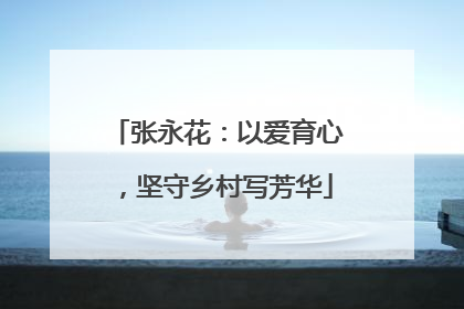 张永花：以爱育心，坚守乡村写芳华
