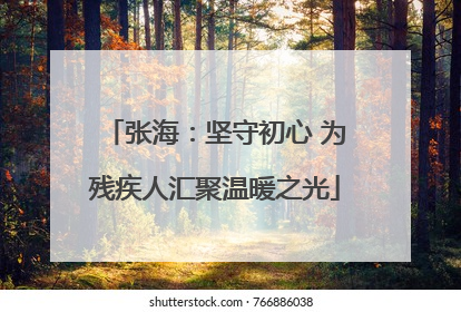 张海：坚守初心 为残疾人汇聚温暖之光