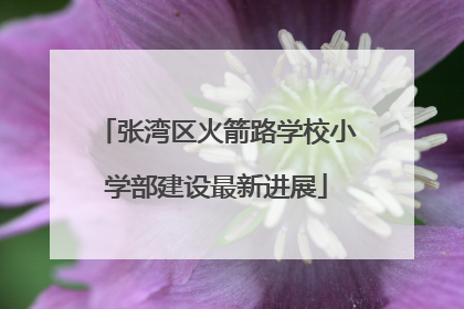张湾区火箭路学校小学部建设最新进展