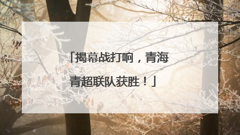 揭幕战打响，青海青超联队获胜！