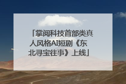 掌阅科技首部类真人风格AI短剧《东北寻宝往事》上线