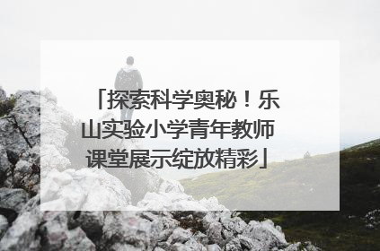 探索科学奥秘！乐山实验小学青年教师课堂展示绽放精彩