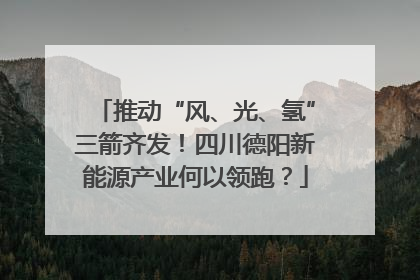 推动“风、光、氢”三箭齐发！四川德阳新能源产业何以领跑？