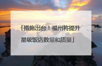 措施出台！福州将提升星级饭店数量和质量