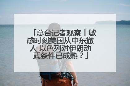 总台记者观察丨敏感时刻美国从中东撤人 以色列对伊朗动武条件已成熟？
