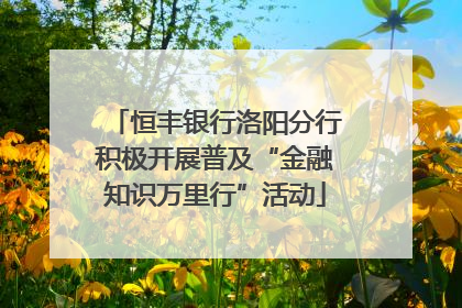 恒丰银行洛阳分行积极开展普及“金融知识万里行”活动