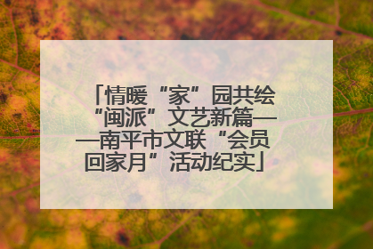 情暖“家”园共绘“闽派”文艺新篇——南平市文联“会员回家月”活动纪实