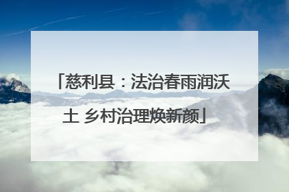 慈利县：法治春雨润沃土 乡村治理焕新颜