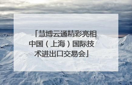 慧博云通精彩亮相中国（上海）国际技术进出口交易会