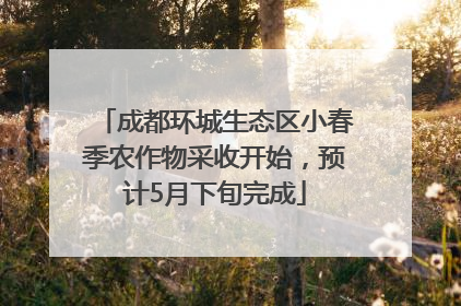 成都环城生态区小春季农作物采收开始，预计5月下旬完成