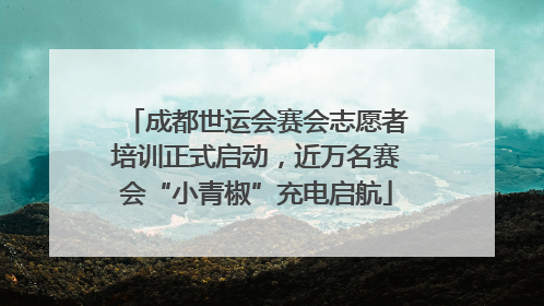 成都世运会赛会志愿者培训正式启动，近万名赛会“小青椒”充电启航