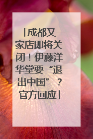 成都又一家店即将关闭！伊藤洋华堂要“退出中国”？官方回应