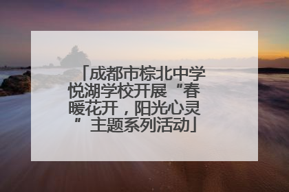 成都市棕北中学悦湖学校开展“春暖花开，阳光心灵”主题系列活动