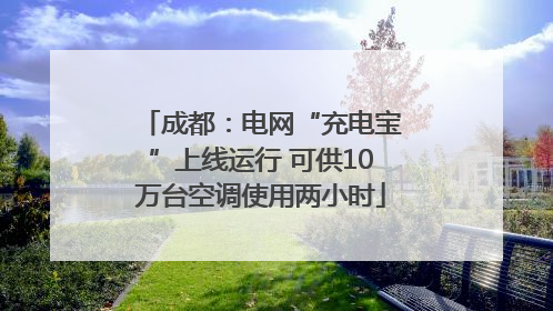 成都：电网“充电宝”上线运行 可供10万台空调使用两小时