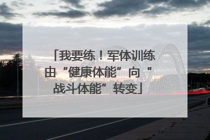 我要练！军体训练由“健康体能”向“战斗体能”转变