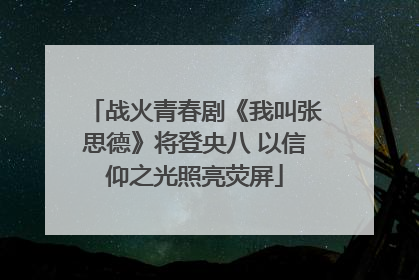 战火青春剧《我叫张思德》将登央八 以信仰之光照亮荧屏