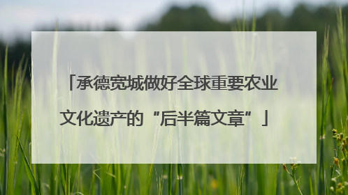 承德宽城做好全球重要农业文化遗产的“后半篇文章”