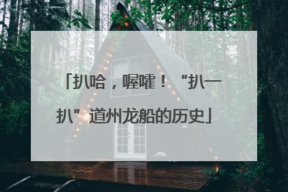 扒哈，喔嚯！“扒一扒”道州龙船的历史
