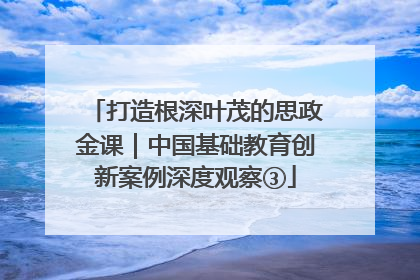 打造根深叶茂的思政金课｜中国基础教育创新案例深度观察③