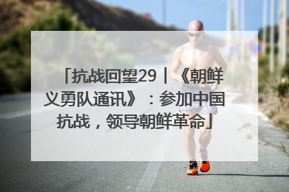 抗战回望29︱《朝鲜义勇队通讯》：参加中国抗战，领导朝鲜革命