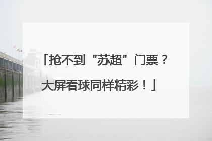 抢不到“苏超”门票？大屏看球同样精彩！