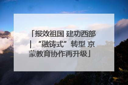报效祖国 建功西部｜“融铸式”转型 京蒙教育协作再升级