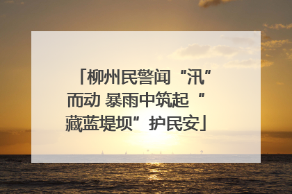 柳州民警闻“汛”而动 暴雨中筑起“藏蓝堤坝”护民安