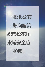 松北公安：靶向施策织密松花江水域安全防护网