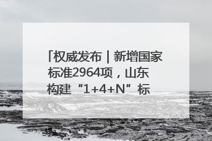 权威发布｜新增国家标准2964项，山东构建“1+4+N”标准化创新发展新格局