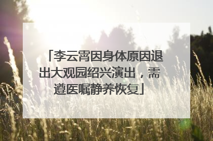 李云霄因身体原因退出大观园绍兴演出，需遵医嘱静养恢复