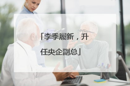 李季履新，升任央企副总