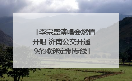 李宗盛演唱会燃情开唱 济南公交开通9条歌迷定制专线