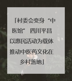 村委会变身“中医馆” 四川平昌以惠民活动为载体推动中医药文化在乡村落地