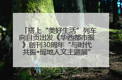 搭上“美好生活”列车向自贡出发《华西都市报》创刊30周年“与时代共振•蜀地人文主题展”5月30日开展丨美好生活有“盐”味