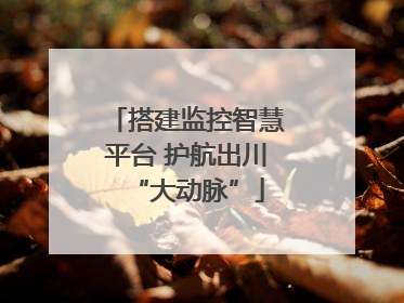 搭建监控智慧平台 护航出川“大动脉”