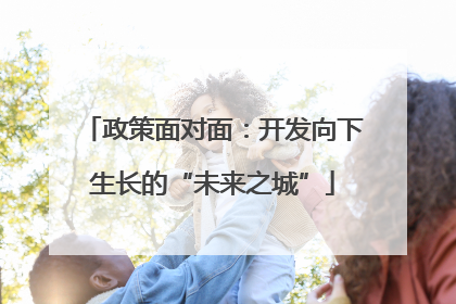 政策面对面：开发向下生长的“未来之城”