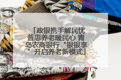 政银携手解民忧 普惠养老暖民心 青岛农商银行“银银享”开启养老新模式