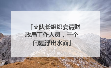 支队长组织宴请财政局工作人员，三个问题浮出水面
