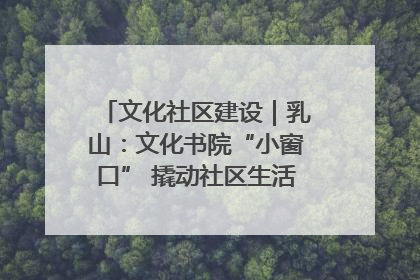文化社区建设｜乳山：文化书院“小窗口” 撬动社区生活“大幸福”