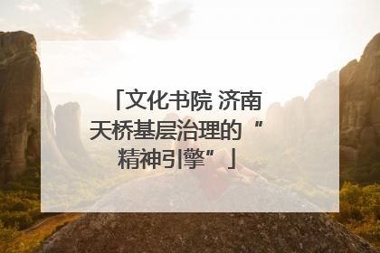 文化书院 济南天桥基层治理的“精神引擎”