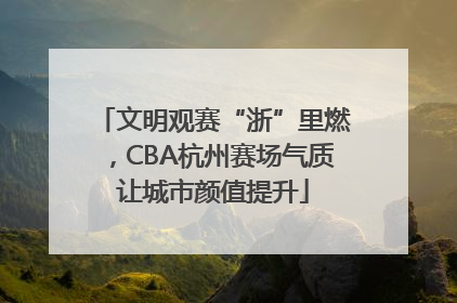 文明观赛“浙”里燃，CBA杭州赛场气质让城市颜值提升