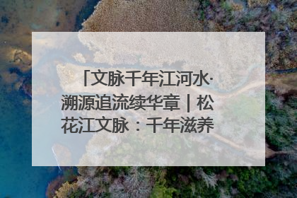 文脉千年江河水·溯源追流续华章｜松花江文脉：千年滋养，奔涌不息