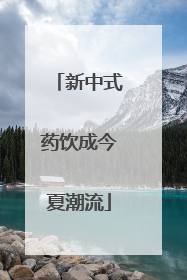 新中式药饮成今夏潮流