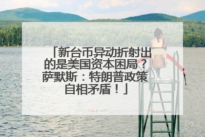 新台币异动折射出的是美国资本困局？萨默斯：特朗普政策自相矛盾！