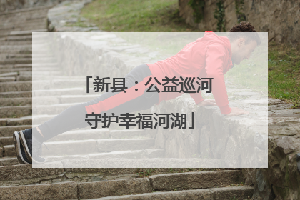 新县：公益巡河守护幸福河湖