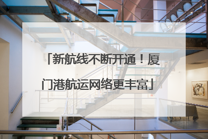 新航线不断开通！厦门港航运网络更丰富