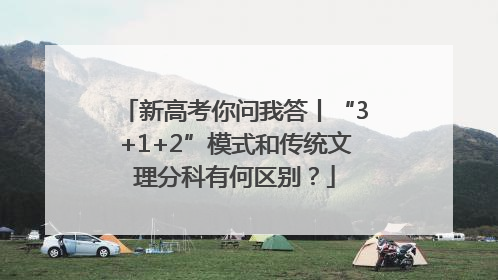 新高考你问我答丨“3+1+2”模式和传统文理分科有何区别？