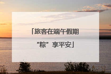旅客在端午假期“粽”享平安