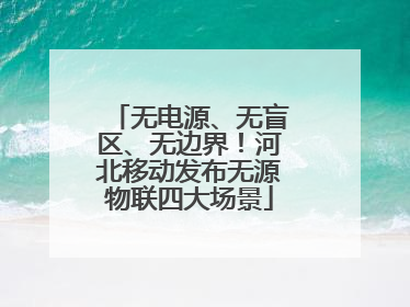 无电源、无盲区、无边界！河北移动发布无源物联四大场景